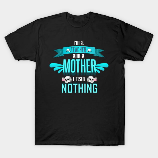 im a teacher and a mother I fear nothing T-Shirt by kamdesigns